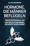HORMONE, DIE MÄNNER BEFLÜGELN: TESTOSTERON & CO. NATÜRLICH ERHÖHEN, BIOLOGISCH JÜNGER WERDEN
