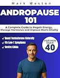 ANDROPAUSE 101: A Complete Guide to Regain Energy, Manage Hormones, and Improve Men's Vitality After 40.
