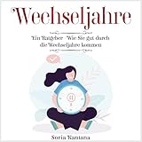 Wechseljahre: Ein Ratgeber: Wie Sie gut durch die Wechseljahre kommen