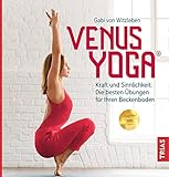 Venus-Yoga: Kraft und Sinnlichkeit: Die besten Übungen für Ihren Beckenboden