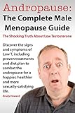 Andropause: The Complete Male Menopause Guide. Discover the Shocking Truth about Low Testosterone.