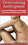 Overcoming Andropause: Practical Solutions to Managing Testosterone Deficiency in Men (English Edition)