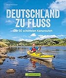 Deutschland zu Fluss: Die 50 schönsten Kanurouten an Flüssen und Seen. Mit vielen Tipps zur Planung und Durchführung. Für erfahrene Kanuten, Anfänger und Familien mit Kindern geeignet.